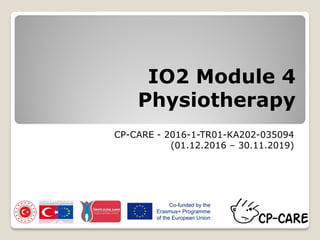 IO2 Module 4
Physiotherapy
CP-CARE - 2016-1-TR01-KA202-035094
(01.12.2016 – 30.11.2019)
 