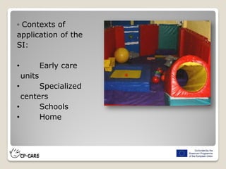 ◦ Contexts of
application of the
SI:
• Early care
units
• Specialized
centers
• Schools
• Home
 