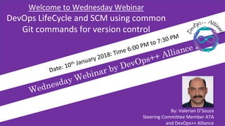 Confidential | Copyright © DevOps++ Alliance
Welcome to Wednesday Webinar
DevOps LifeCycle and SCM using common
Git commands for version control
By: Valerian D’Souza
Steering Committee Member ATA
and DevOps++ Alliance
 
