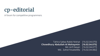 cp-editorial
A forum for competitive programmers
Tahira Salwa Rabbi Nishat [16.02.04.070]
Chowdhury Abdullah Al Mohaymin [16.02.04.075]
Mir Arif Hasan [16.02.04.077]
Md. Zahid Fesabelilla [16.02.04.082]
 