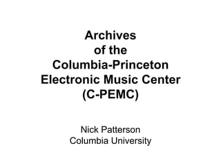 Archivesof the Columbia-PrincetonElectronic Music Center(C-PEMC) Nick Patterson Columbia University 