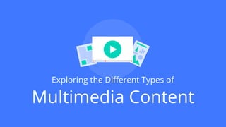 Multimedia Content
Exploring the Diﬀerent Types of
 