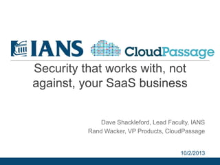 Security that works with, not
against, your SaaS business
Dave Shackleford, Lead Faculty, IANS
Rand Wacker, VP Products, CloudPassage
10/2/2013
 