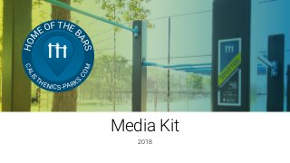 Media Kit
2018
HOM E OF THE B
ARS
CALIS
THENICS-PARKS.COM
 