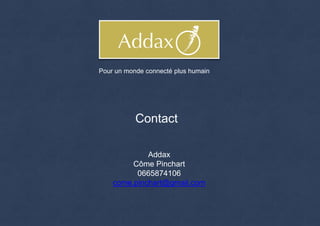 Contact
Addax
Côme Pinchart
0665874106
come.pinchart@gmail.com
Pour un monde connecté plus humain
 