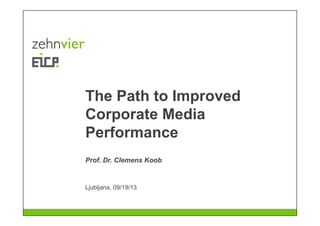 The Path to Improved
Corporate Media
Performance
Ljubljana, 09/19/13
Prof. Dr. Clemens Koob
 