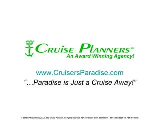 www.CruisersParadise.com “… Paradise is Just a Cruise Away!” ©  2008 CP Franchising, LLC. dba Cruise Planners. All rights reserved. FST: ST36334 · CST: 2034468-40 · NST: 2003-0221 · IC FST: ST36826 