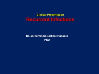 Clinical Presentation
Recurrent Infections
Dr. Muhammad Barkaat Hussain
PhD
 