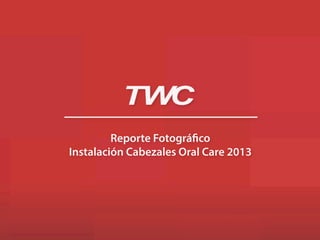 Reporte Fotográfico
Instalación Cabezales Oral Care 2013
 