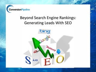 Beyond Search Engine Rankings:
  Generating Leads With SEO
 