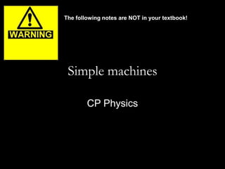 The following notes are NOT in your textbook!




 Simple machines

        CP Physics
 