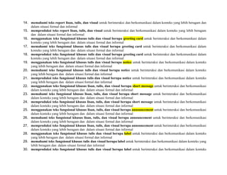 14. memahami teks report lisan, tulis, dan visual untuk berinteraksi dan berkomunikasi dalam konteks yang lebih beragam dan
dalam situasi formal dan informal
15. memproduksi teks report lisan, tulis, dan visual untuk berinteraksi dan berkomunikasi dalam konteks yang lebih beragam
dan dalam situasi formal dan informal
16. menggunakan teks fungsional khusus tulis dan visual berupa greeting card untuk berinteraksi dan berkomunikasi dalam
konteks yang lebih beragam dan dalam situasi formal dan informal
17. memahami teks fungsional khusus tulis dan visual berupa greeting card untuk berinteraksi dan berkomunikasi dalam
konteks yang lebih beragam dan dalam situasi formal dan informal
18. memproduksi teks fungsional khusus tulis dan visual berupa greeting card untuk berinteraksi dan berkomunikasi dalam
konteks yang lebih beragam dan dalam situasi formal dan informal
19. menggunakan teks fungsional khusus tulis dan visual berupa notice untuk berinteraksi dan berkomunikasi dalam konteks
yang lebih beragam dan dalam situasi formal dan informal
20. memahami teks fungsional khusus tulis dan visual berupa notice untuk berinteraksi dan berkomunikasi dalam konteks
yang lebih beragam dan dalam situasi formal dan informal
21. memproduksi teks fungsional khusus tulis dan visual berupa notice untuk berinteraksi dan berkomunikasi dalam konteks
yang lebih beragam dan dalam situasi formal dan informal
22. menggunakan teks fungsional khusus lisan, tulis, dan visual berupa short message untuk berinteraksi dan berkomunikasi
dalam konteks yang lebih beragam dan dalam situasi formal dan informal
23. memahami teks fungsional khusus lisan, tulis, dan visual berupa short message untuk berinteraksi dan berkomunikasi
dalam konteks yang lebih beragam dan dalam situasi formal dan informal
24. memproduksi teks fungsional khusus lisan, tulis, dan visual berupa short message untuk berinteraksi dan berkomunikasi
dalam konteks yang lebih beragam dan dalam situasi formal dan informal
25. menggunakan teks fungsional khusus lisan, tulis, dan visual berupa announcement untuk berinteraksi dan berkomunikasi
dalam konteks yang lebih beragam dan dalam situasi formal dan informal
26. memahami teks fungsional khusus lisan, tulis, dan visual berupa announcement untuk berinteraksi dan berkomunikasi
dalam konteks yang lebih beragam dan dalam situasi formal dan informal
27. memproduksi teks fungsional khusus lisan, tulis, dan visual berupa announcement untuk berinteraksi dan berkomunikasi
dalam konteks yang lebih beragam dan dalam situasi formal dan informal
28. menggunakan teks fungsional khusus tulis dan visual berupa label untuk berinteraksi dan berkomunikasi dalam konteks
yang lebih beragam dan dalam situasi formal dan informal
29. memahami teks fungsional khusus tulis dan visual berupa label untuk berinteraksi dan berkomunikasi dalam konteks yang
lebih beragam dan dalam situasi formal dan informal
30. memproduksi teks fungsional khusus tulis dan visual berupa label untuk berinteraksi dan berkomunikasi dalam konteks
 