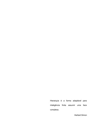 Hierarquia é a forma adaptável para

inteligência   finita   assumir   uma   face

complexa.

                              Herbert Simon
 