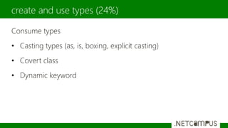 Consume types
• Casting types (as, is, boxing, explicit casting)
• Covert class
• Dynamic keyword
create and use types (24%)
 