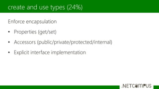 Enforce encapsulation
• Properties (get/set)
• Accessors (public/private/protected/internal)
• Explicit interface implementation
create and use types (24%)
 