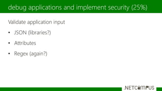 Validate application input
• JSON (libraries?)
• Attributes
• Regex (again?)
debug applications and implement security (25%)
 