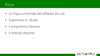 • La lingua universale del software (en-us)
• Esperienza vs. Studio
• Il programma d’esame
• Il metodo d’esame
focus
 
