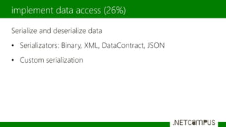 Serialize and deserialize data
• Serializators: Binary, XML, DataContract, JSON
• Custom serialization
implement data access (26%)
 