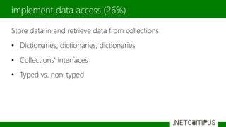 Store data in and retrieve data from collections
• Dictionaries, dictionaries, dictionaries
• Collections’ interfaces
• Typed vs. non-typed
implement data access (26%)
 
