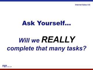 Internet Sales 4.0:




    Ask Yourself…

   Will we REALLY
complete that many tasks?
 