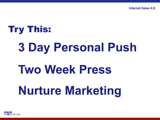 Internet Sales 4.0:




Try This:

  3 Day Personal Push
  Two Week Press
  Nurture Marketing
 