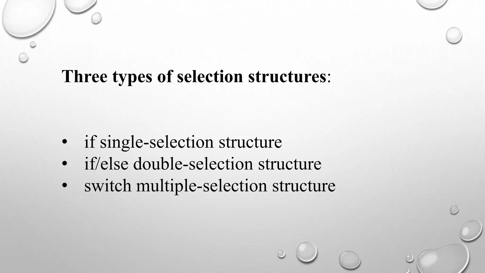 Three types of selection structures:
• if single-selection structure
• if/else double-selection structure
• switch multiple-selection structure
 