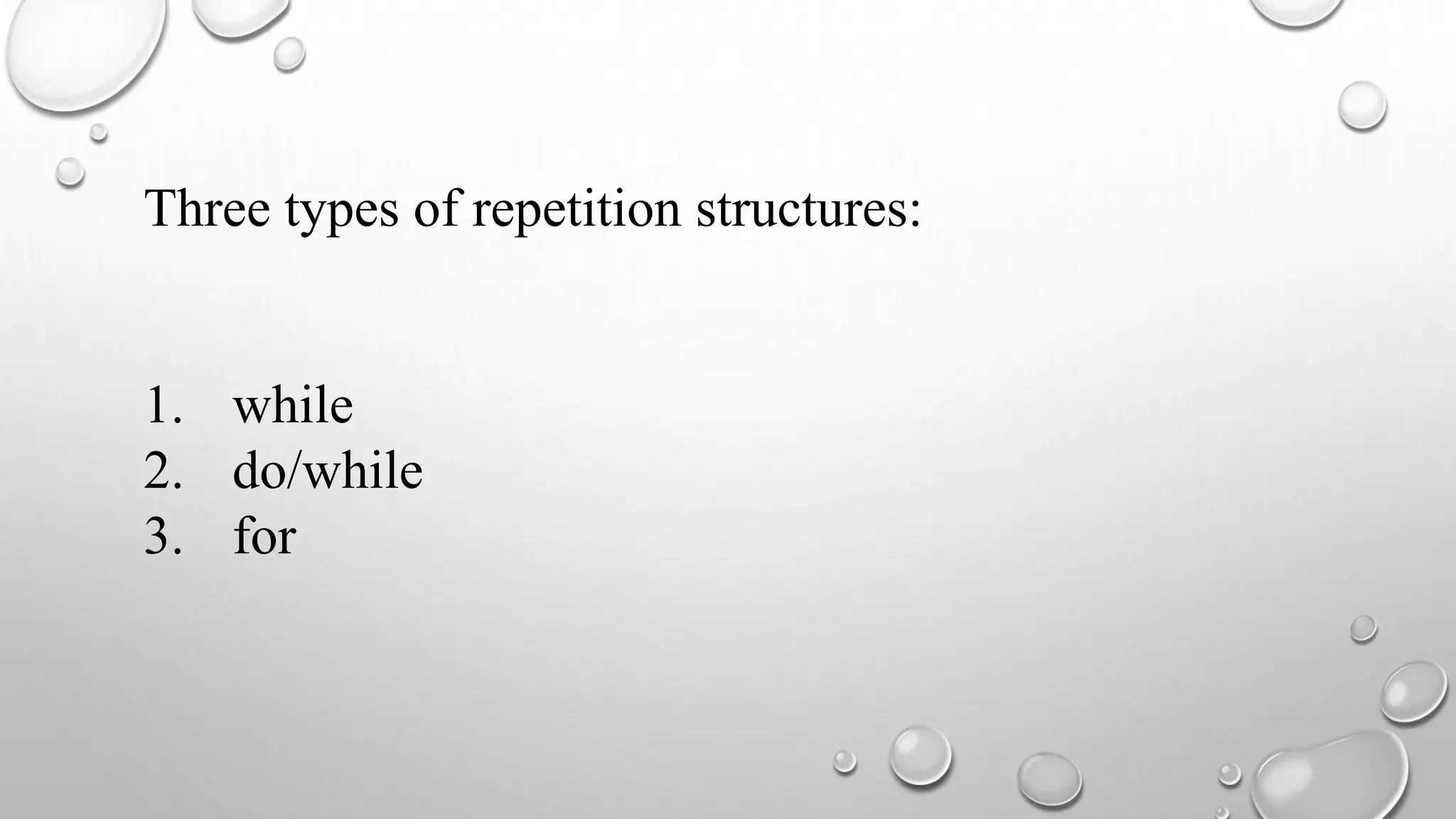 Three types of repetition structures:
1. while
2. do/while
3. for
 