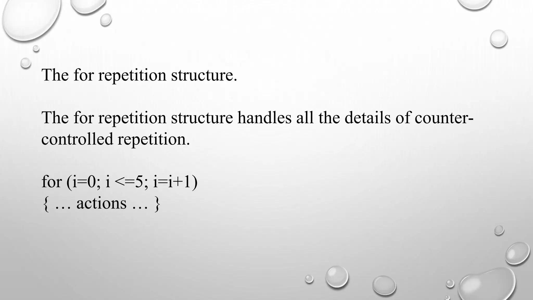The for repetition structure.
The for repetition structure handles all the details of counter-
controlled repetition.
for (i=0; i <=5; i=i+1)
{ … actions … }
 