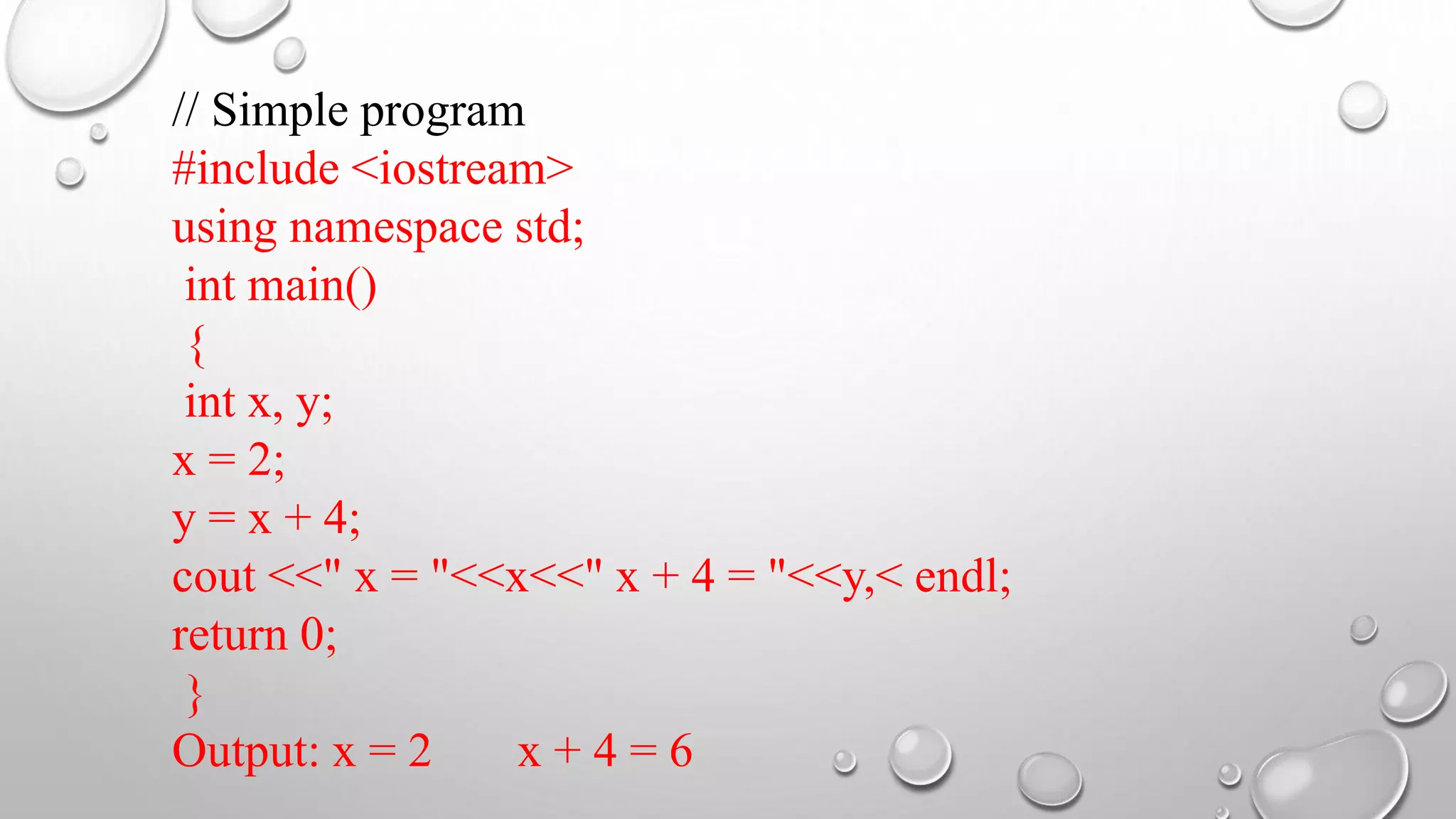 // Simple program
#include <iostream>
using namespace std;
int main()
{
int x, y;
x = 2;
y = x + 4;
cout <<" x = "<<x<<" x + 4 = "<<y,< endl;
return 0;
}
Output: x = 2 x + 4 = 6
 