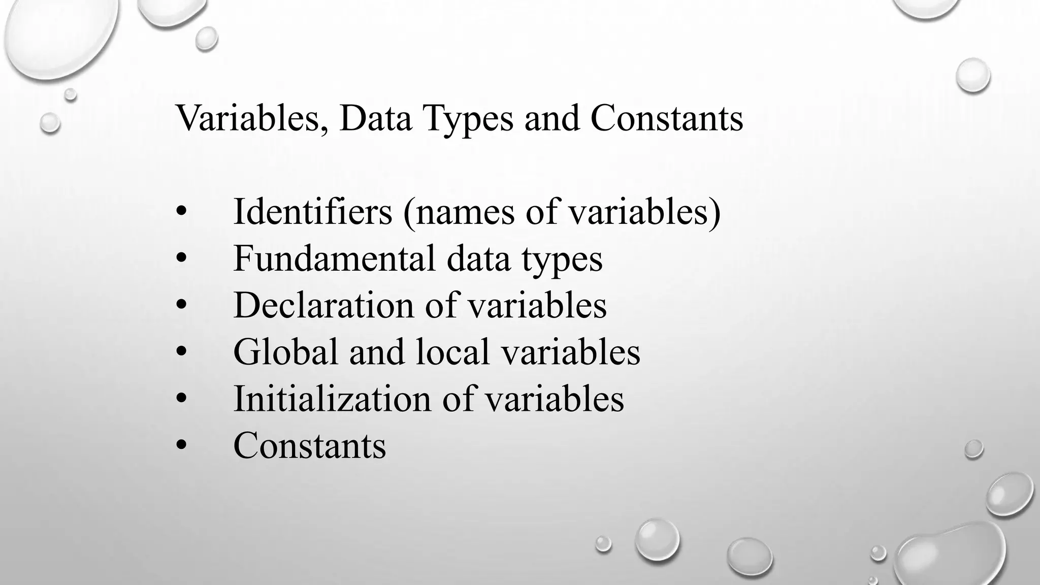 Variables, Data Types and Constants
• Identifiers (names of variables)
• Fundamental data types
• Declaration of variables
• Global and local variables
• Initialization of variables
• Constants
 