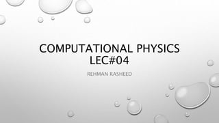 COMPUTATIONAL PHYSICS
LEC#04
REHMAN RASHEED
 
