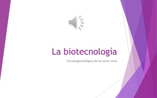 La biotecnología
Tecnología biológica de los seres vivos
 