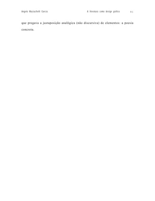 Angelo Mazzuchelli Garcia                   A literatura como design gráfico   81



que pregava a justaposição analógica (não discursiva) de elementos: a poesia

concreta.
 