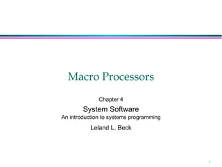 Macro Processors
              Chapter 4
        System Software
An introduction to systems programming
           Leland L. Beck




                                         1
 