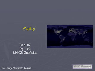 Solo

              Cap. 07
              Pg. 108
          UN.02: Geofísica



Prof. Tiago “Sumaré” Tomazi
 