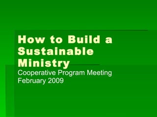 How to Build a Sustainable Ministry Cooperative Program Meeting February 2009 