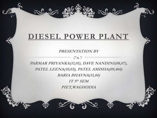 DIESEL POWER PLANT
            PRESENTATION BY

PARMAR PRIYANKA(11,01), DAVE NANDINI(08,07),
  PATEL LEENA(10,03), PATEL AMISHA(09,404)
           BARIA BHAVNA(11,04)
                IT 5th SEM
            PIET,WAGHODIA
 