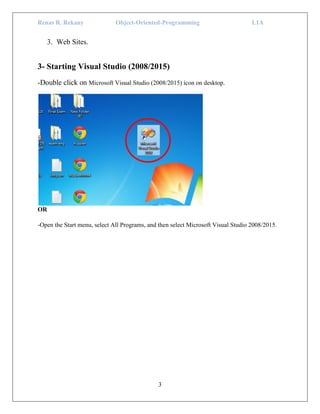 Renas R. Rekany Object-Oriented-Programming L1A
3
3. Web Sites.
3- Starting Visual Studio (2008/2015)
-Double click on Microsoft Visual Studio (2008/2015) icon on desktop.
OR
-Open the Start menu, select All Programs, and then select Microsoft Visual Studio 2008/2015.
 