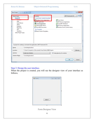 Renas R. Rekany Object-Oriented-Programming L1A
6
Step 3: Design the user interface.
When the project is created, you will see the designer view of your interface as
follows.
Form Designer View
 