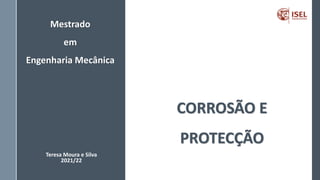 Mestrado
em
Engenharia Mecânica
CORROSÃO E
PROTECÇÃO
Teresa Moura e Silva
2021/22
 