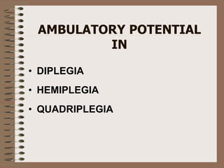 AMBULATORY POTENTIAL
IN
• DIPLEGIA
• HEMIPLEGIA
• QUADRIPLEGIA
 