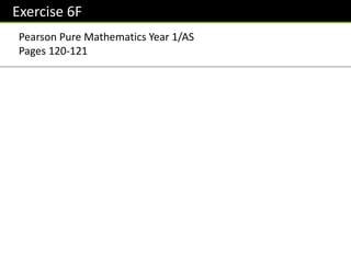 Exercise 6F
Pearson Pure Mathematics Year 1/AS
Pages 120-121
 