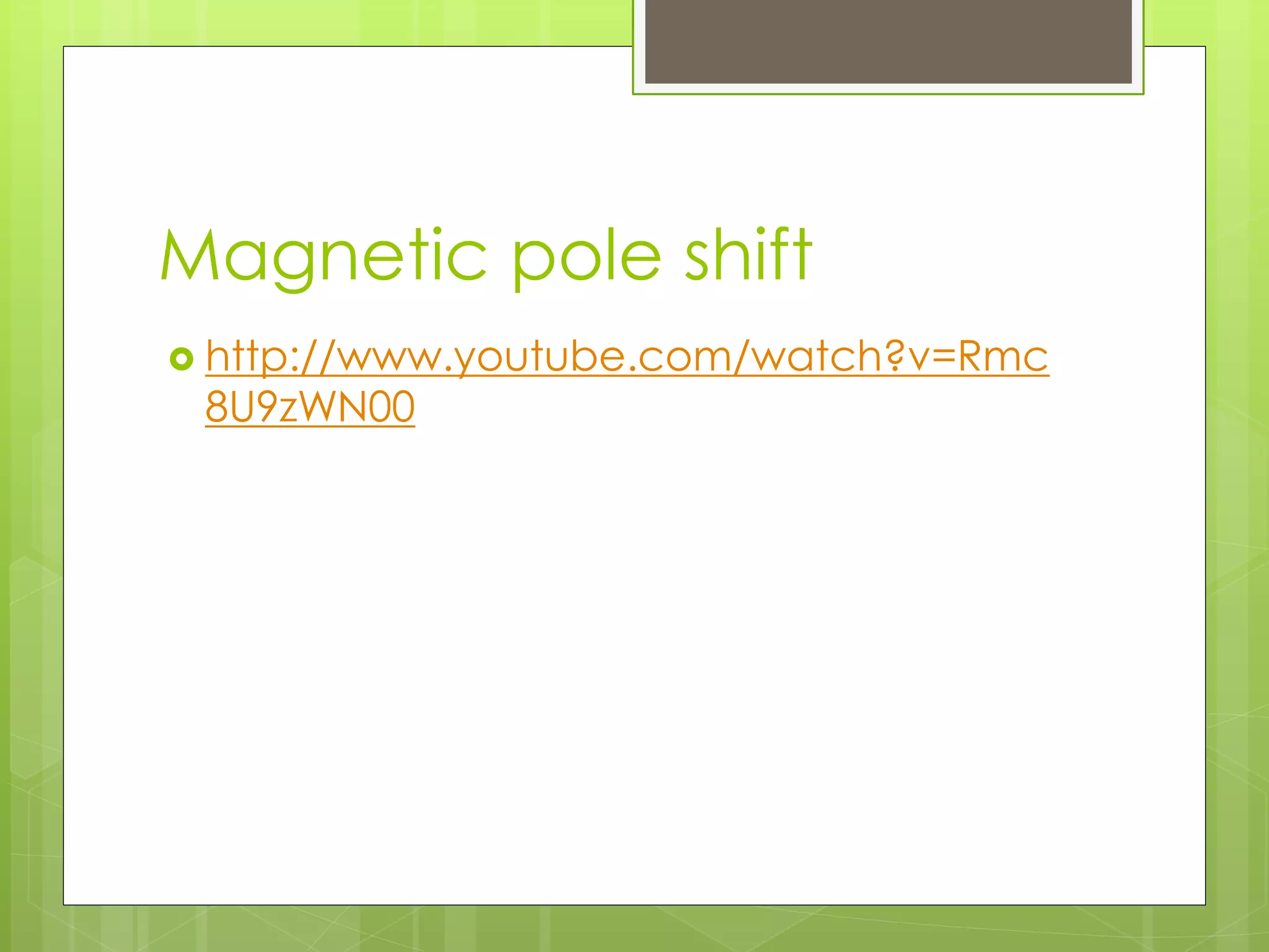Magnetic pole shift 
 http://www.youtube.com/watch?v=Rmc 
8U9zWN00 
 