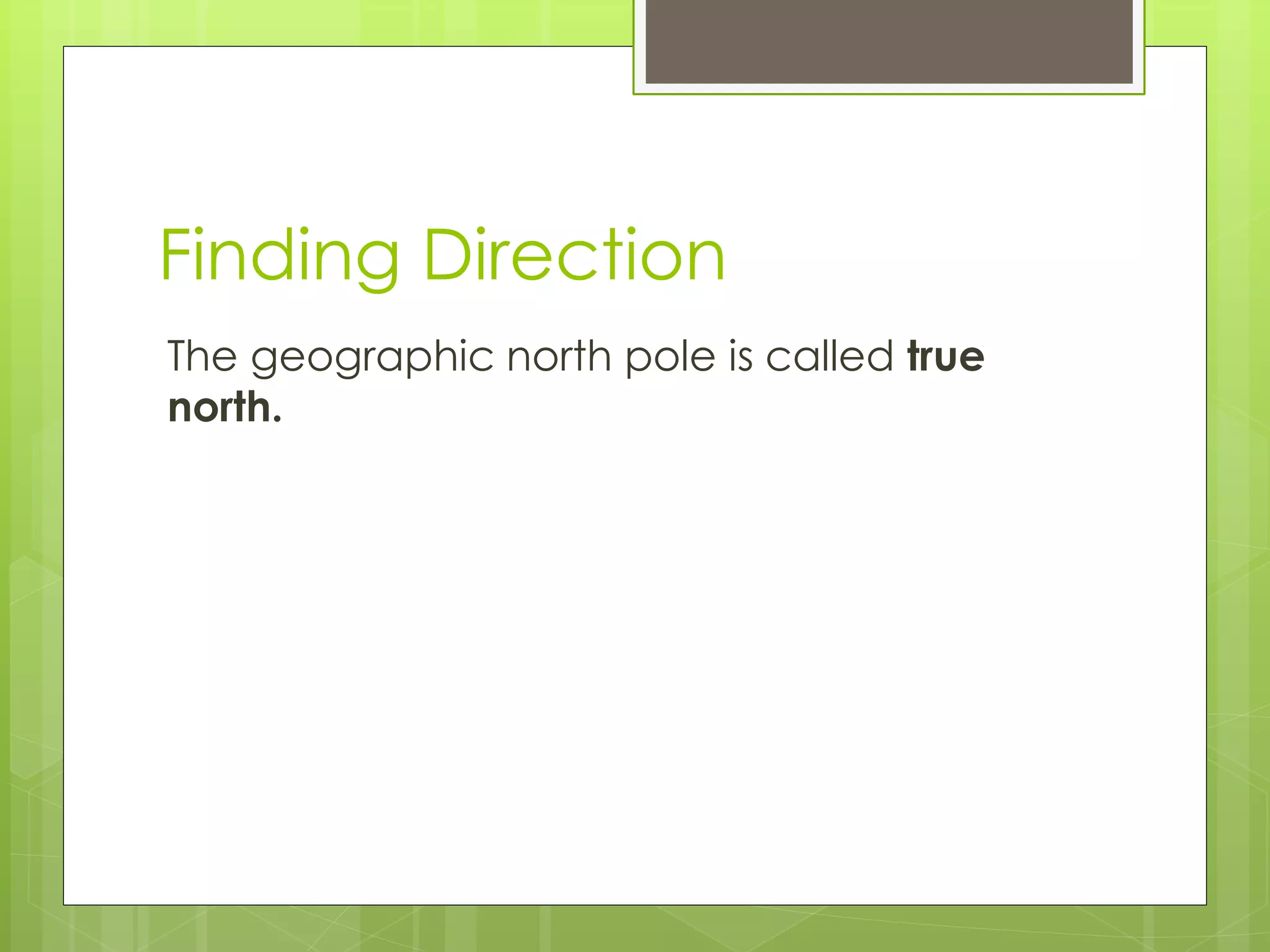 Finding Direction 
The geographic north pole is called true 
north. 
 
