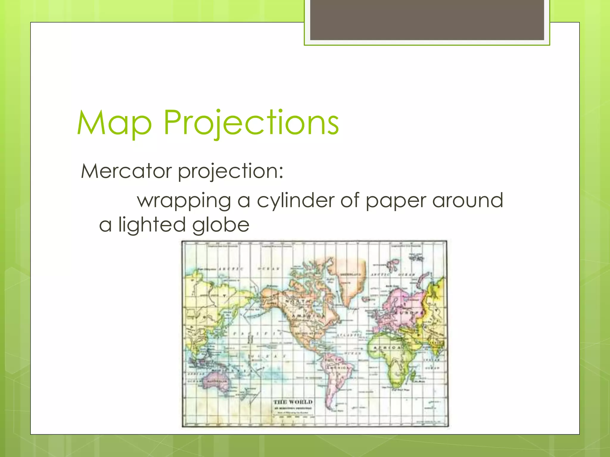 Map Projections 
Mercator projection: 
wrapping a cylinder of paper around 
a lighted globe 
 
