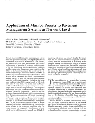 . . ' . . ' . . .
Application of Markov Process to Pavement
Management Systems at Network Level
Abbas A. Butt, Engineering & Research International
M. Y. Shahin, U.S. Army Construction Engineering Research Laboratory
Samuel H. Carpenter, University ofIllinois
James V. Carnahan, University of Illinois
The rate of pavement deterioration is uncertain, and a pave-
ment management system (PMS) should portray this rate of
deterioration as uncertain. A wide variety of PMSs are used,
but unfortunately either these systems do not use a formal-
ized procedure to determine the pavement condition rating,
or they use deterministic pavement performance prediction
models, or they assign the pavement state transition proba-
bilities on the basis of experience. The objective of the re-
search was to develop a probabilistic network-level PMS on
the basis of pavement performance prediction with use of the
Markov process. Pavements with similar characteristics are
grouped together to define the pavement families, and the
prediction models are developed at a family level. The pave-
ment condition index (PCI), ranging from 0 to 100, is di-
vided into 10 equal states. The results from the Markov
model are fed into the dynamic programming model and the
output from the dynamic programming is a list of optimal
maintenance and repair (M&R) recommendations for each
pavement family-state combination. If there are no con-
straints on the available budget, the M&R recommendations
from the dynamic programming will give a true, optimal
budget. However, because the budgets available are usually
less than the needs, two prioritization programs have been
developed to allocate the constrained budgets in an optimal
way. The first prioritization program is based on simple
ranking of the weighted optimal ~enefit/cost ratios, and the
second is based on the incremental benefit/cost ratio. The
output from the two programs is a list of sections to be re-
paired, type of M&R alternatives selected, cost of M&R al-
ternatives, and section and network benefits. The results
from the nyo prioritization methodologies are compared
through an actual implementation on an existing airfield
pavement network. The prioritization using the incremental
benefit/cost ratio program uses the available constrained
budget to the best of the full limit. To maintain a specified net-
work PCI, the optimal benefit/cost ratio program will spend
less money than the incremental benefit/cost ratio program.
The developed optimization programs are very dynamic and
robust for network-level PMSs.
T
he major objectives of a network-level pavement
management system (PMS) are to develop short-
and long-term budget requirements and to produce
a list of potential projects based on a limited budget. The
optimum approach to achieve these objectives relies
heavily on the prediction of pavement performance and
life-cycle cost analysi of all feasible maintenance and re-
habilitation (M&R) trategies. To find the optimal solu-
tion for the allocation of available funds, operations
research techniques are used that may be either determin-
istic or probabilistic.
Because the rate of pavement deterioration is uncer-
tain, the budget requirement developed at the network
level should treat this rate of deterioration as uncertain.
Modeling uncertainty requires the use of probabilistic op-
eration research techniques. Most of existing PMSs use
neither a formalized procedure to determine the pavement
159
 