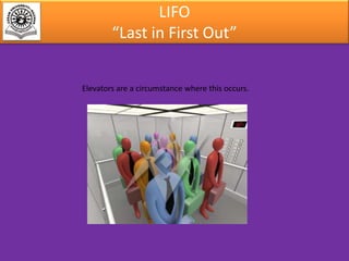 LIFO
“Last in First Out”
Elevators are a circumstance where this occurs.

 