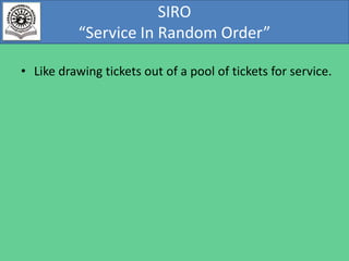 SIRO
“Service In Random Order”
• Like drawing tickets out of a pool of tickets for service.

 