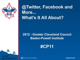 @Twitter, Facebook and
                  More...
                  What's It All About?


                  2012 - Greater Cleveland Council
                       Baden-Powell Institute

                             #CP11
#gccBPI
                                                     1
@JeffreyGifford
 