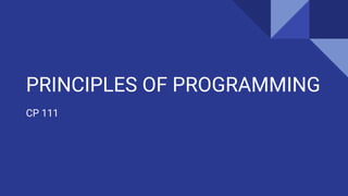 PRINCIPLES OF PROGRAMMING
CP 111
 